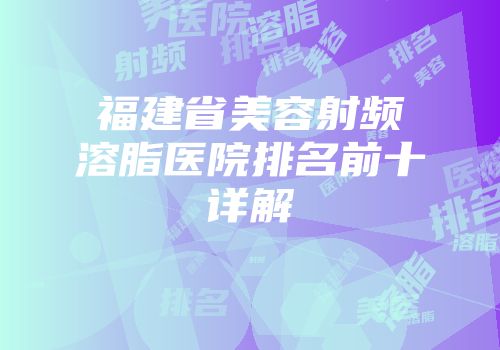 福建省美容射频溶脂医院排名前十详解