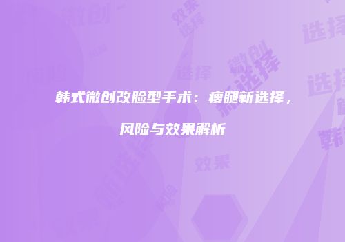 韩式微创改脸型手术：瘦腿新选择，风险与效果解析