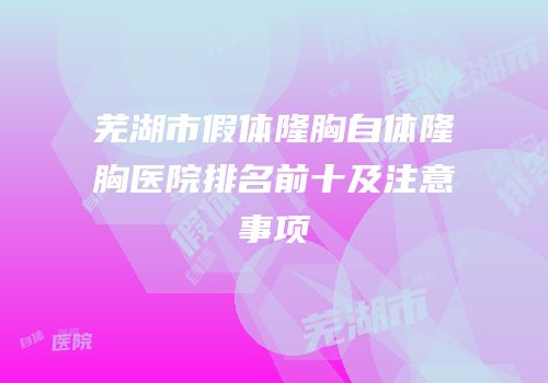 芜湖市假体隆胸自体隆胸医院排名前十及注意事项