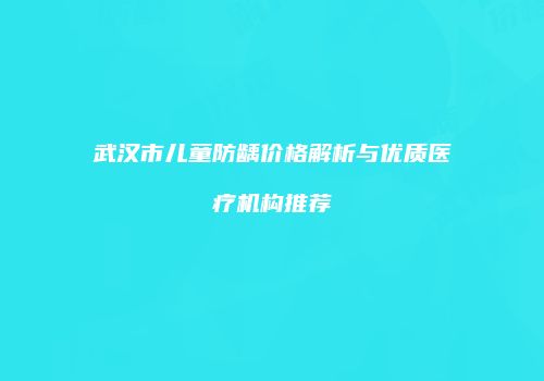 武汉市儿童防龋价格解析与优质医疗机构推荐