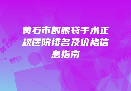 黄石市割眼袋手术正规医院排名及价格信息指南