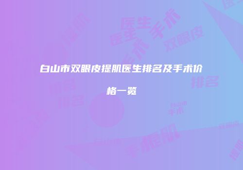白山市双眼皮提肌医生排名及手术价格一览