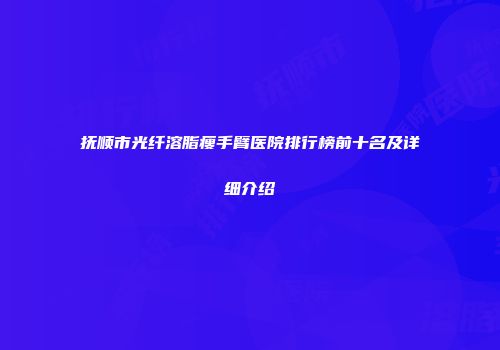 抚顺市光纤溶脂瘦手臂医院排行榜前十名及详细介绍