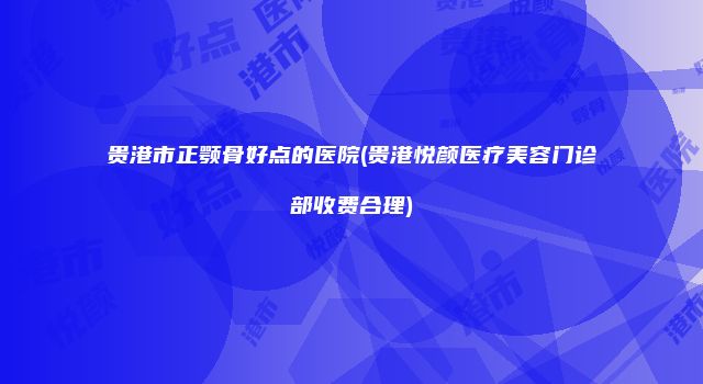 贵港市正颚骨好点的医院(贵港悦颜医疗美容门诊部收费合理)