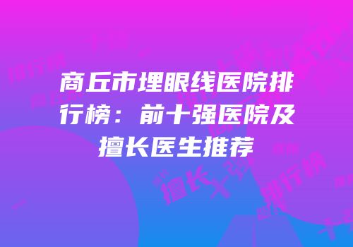 商丘市埋眼线医院排行榜：前十强医院及擅长医生推荐