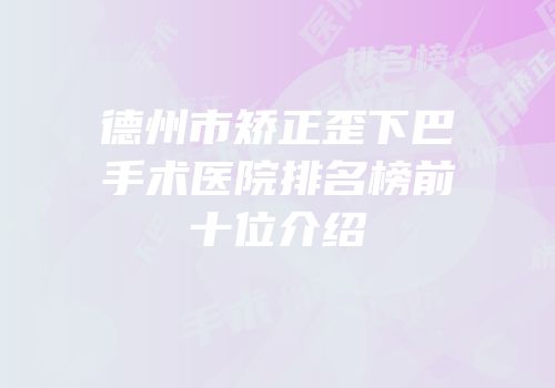 德州市矫正歪下巴手术医院排名榜前十位介绍
