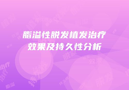 脂溢性脱发植发治疗效果及持久性分析