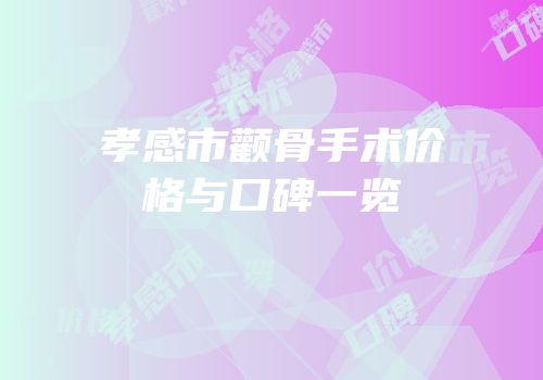 孝感市颧骨手术价格与口碑一览