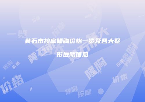 黄石市按摩隆胸价格一览及各大整形医院信息