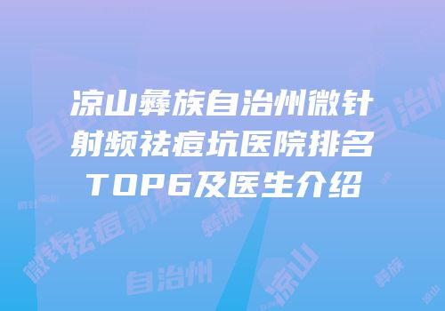 凉山彝族自治州微针射频祛痘坑医院排名TOP6及医生介绍