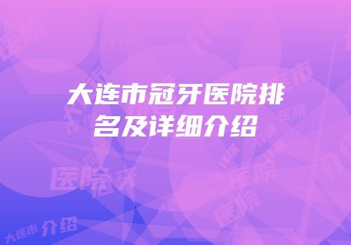 大连市冠牙医院排名及详细介绍