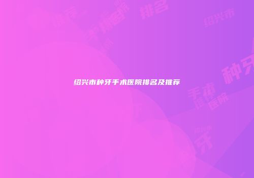 绍兴市种牙手术医院排名及推荐