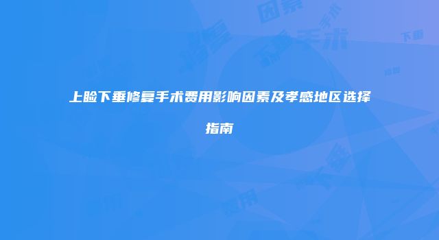 上睑下垂修复手术费用影响因素及孝感地区选择指南