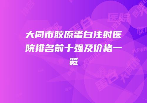 大同市胶原蛋白注射医院排名前十强及价格一览