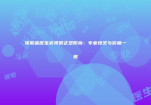 张敏燕医生近视矫正塑形镜：专业技艺与价格一览