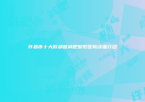 许昌市十大臀部做减肥整形医院详细介绍
