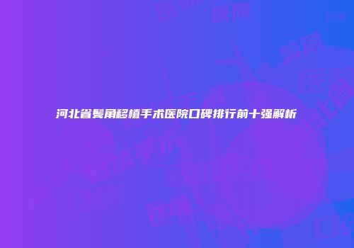 河北省鬓角移植手术医院口碑排行前十强解析