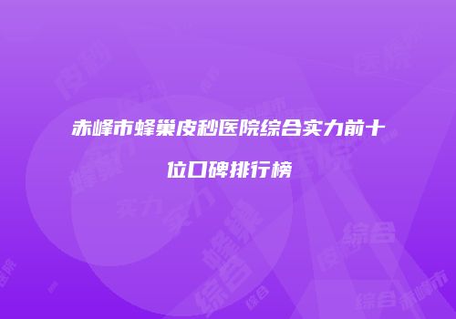 赤峰市蜂巢皮秒医院综合实力前十位口碑排行榜
