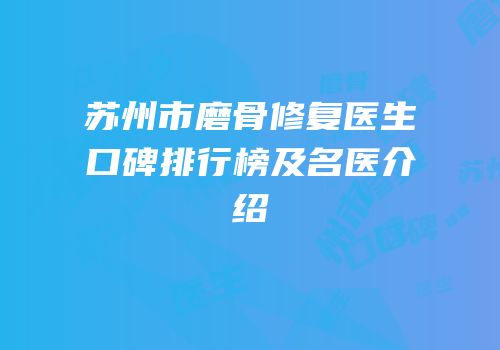 苏州市磨骨修复医生口碑排行榜及名医介绍