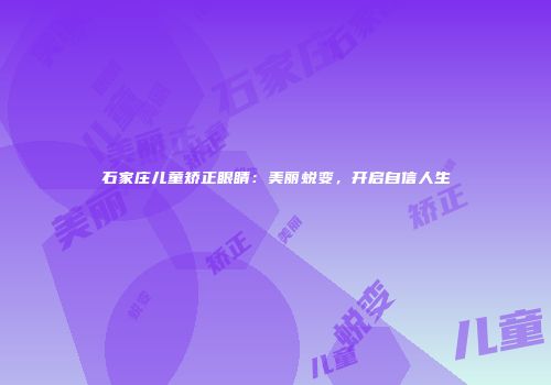 石家庄儿童矫正眼睛：美丽蜕变，开启自信人生