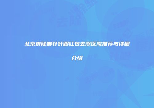 北京市除皱针针眼红包去除医院推荐与详细介绍