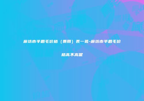 廊坊市半眉毛价格（费用）表一览-廊坊市半眉毛价格高不高呢