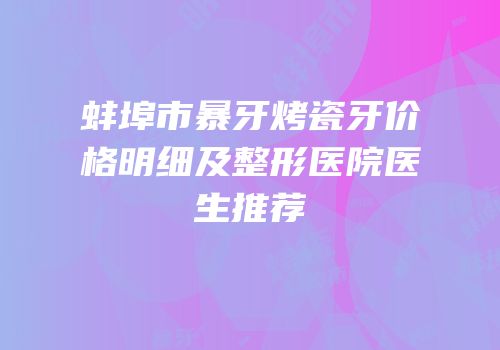 蚌埠市暴牙烤瓷牙价格明细及整形医院医生推荐