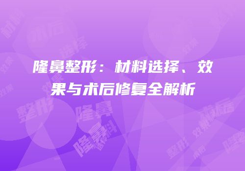 隆鼻整形：材料选择、效果与术后修复全解析