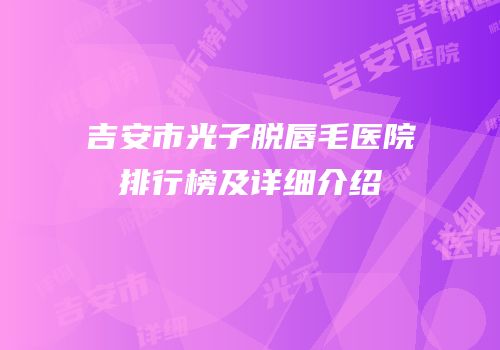 吉安市光子脱唇毛医院排行榜及详细介绍