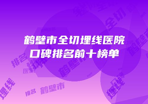 鹤壁市全切埋线医院口碑排名前十榜单