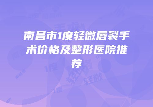 南昌市1度轻微唇裂手术价格及整形医院推荐