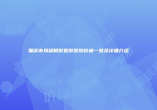 肇庆市耳部畸形整形医院价格一览及详细介绍