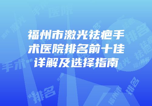 福州市激光祛疤手术医院排名前十佳详解及选择指南