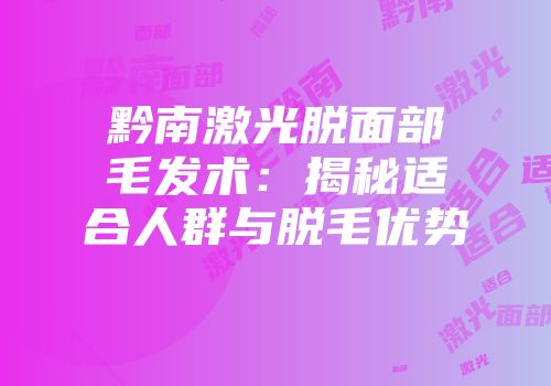 黔南激光脱面部毛发术：揭秘适合人群与脱毛优势