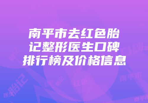 南平市去红色胎记整形医生口碑排行榜及价格信息
