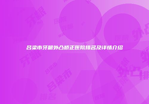吕梁市牙龈外凸矫正医院排名及详情介绍