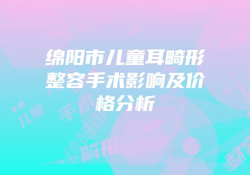 绵阳市儿童耳畸形整容手术影响及价格分析