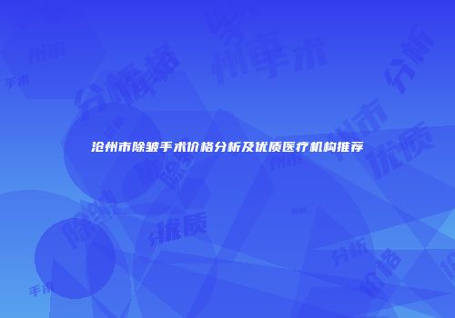 沧州市除皱手术价格分析及优质医疗机构推荐