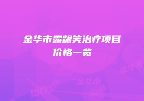 金华市露龈笑治疗项目价格一览