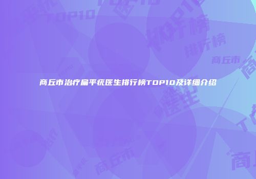 商丘市治疗扁平疣医生排行榜TOP10及详细介绍