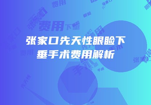 张家口先天性眼睑下垂手术费用解析
