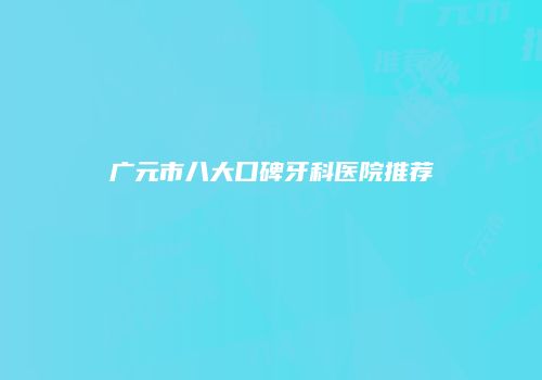 广元市八大口碑牙科医院推荐
