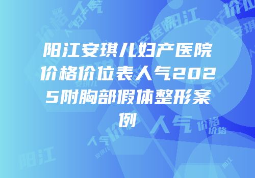 阳江安琪儿妇产医院价格价位表人气2025附胸部假体整形案例