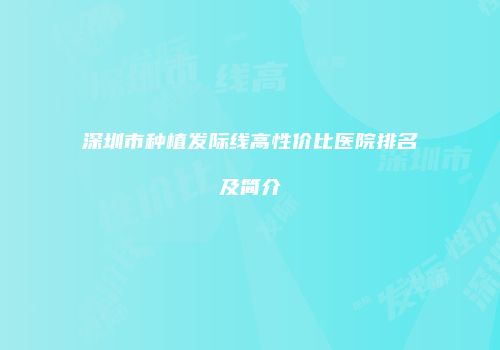 深圳市种植发际线高性价比医院排名及简介