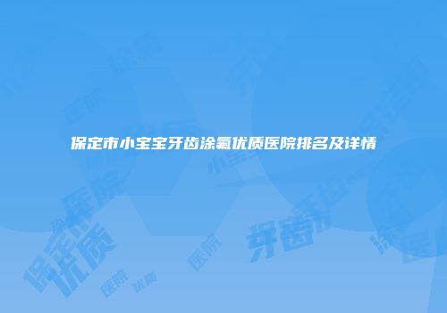 保定市小宝宝牙齿涂氟优质医院排名及详情