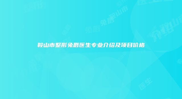 鞍山市整形兔唇医生专业介绍及项目价格
