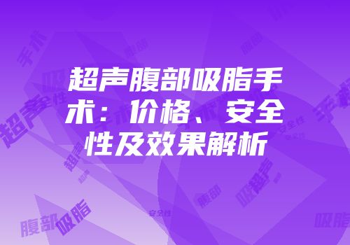 超声腹部吸脂手术：价格、安全性及效果解析