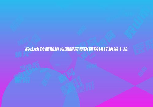 鞍山市玻尿酸填充凹眼窝整形医院排行榜前十位