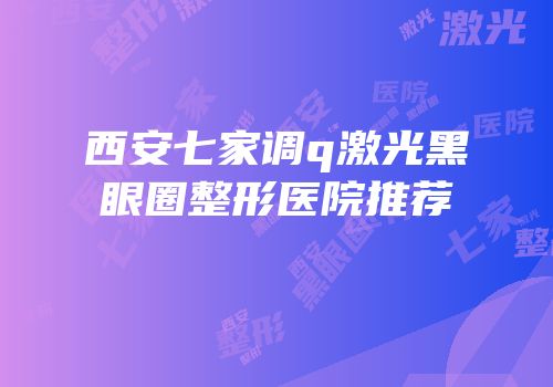 西安七家调q激光黑眼圈整形医院推荐
