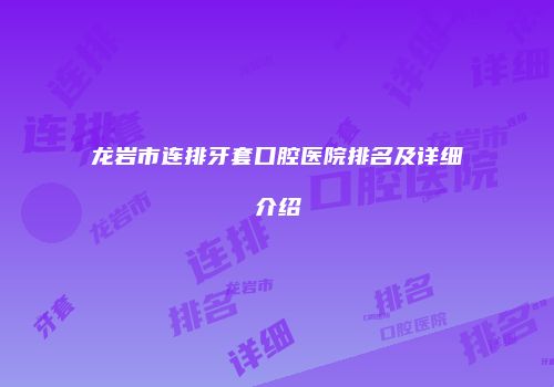 龙岩市连排牙套口腔医院排名及详细介绍